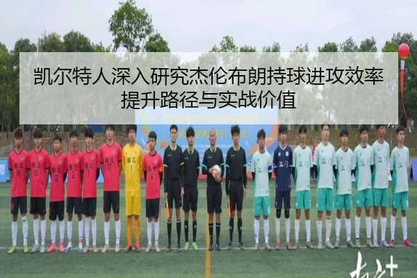 凯尔特人深入研究杰伦布朗持球进攻效率提升路径与实战价值