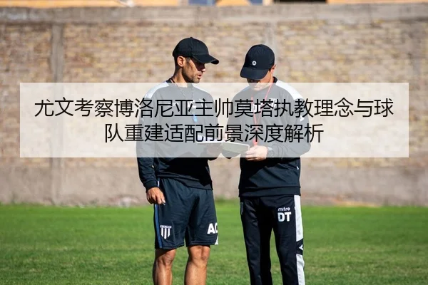 尤文考察博洛尼亚主帅莫塔执教理念与球队重建适配前景深度解析 | kaiyun