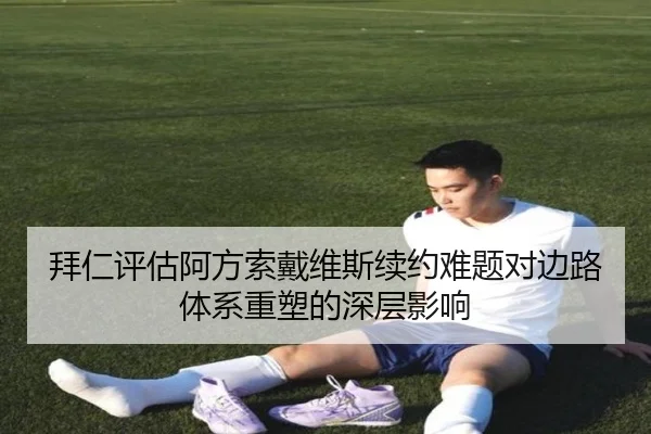 拜仁评估阿方索戴维斯续约难题对边路体系重塑的深层影响 | kaiyun