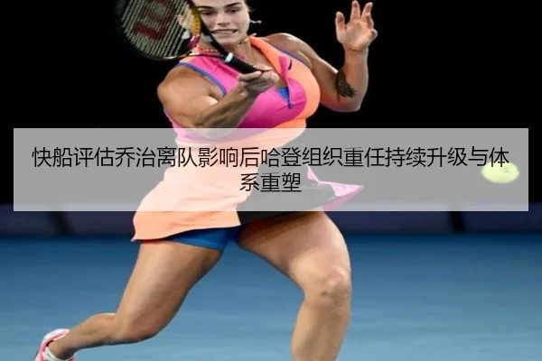快船评估乔治离队影响后哈登组织重任持续升级与体系重塑 | kaiyun