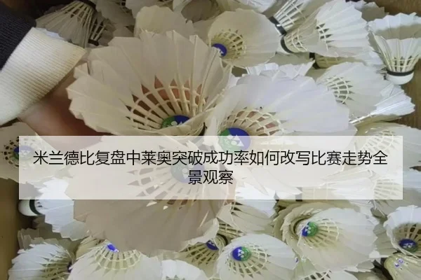 米兰德比复盘中莱奥突破成功率如何改写比赛走势全景观察 | kaiyun