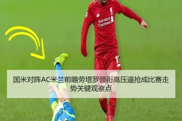 国米对阵AC米兰前瞻劳塔罗领衔高压逼抢成比赛走势关键观察点 | kaiyun